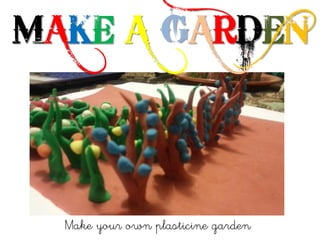 Make your own plasticine garden
MAKE A GARDEN
 