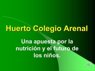 Huerto Colegio Arenal
    Una apuesta por la
  nutrición y el futuro de
         los niños.
 