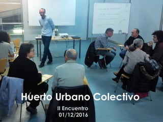 Huerto Urbano Colectivo
II Encuentro
01/12/2016
 