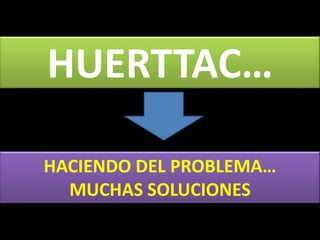 HUERTTAC…
HACIENDO DEL PROBLEMA…
MUCHAS SOLUCIONES
 