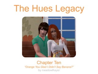The Hues Legacy
Chapter Ten
“Orange You Glad I Didn’t Say Banana?”
by meadowthayer
 