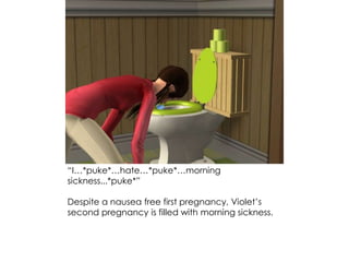 “I…*puke*…hate…*puke*…morning
sickness...*puke*”
Despite a nausea free first pregnancy, Violet’s
second pregnancy is filled with morning sickness.
 