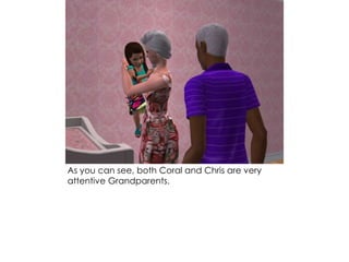 As you can see, both Coral and Chris are very
attentive Grandparents.
 