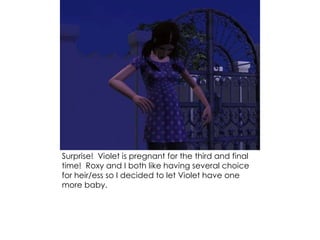 Surprise! Violet is pregnant for the third and final
time! Roxy and I both like having several choice
for heir/ess so I decided to let Violet have one
more baby.
 