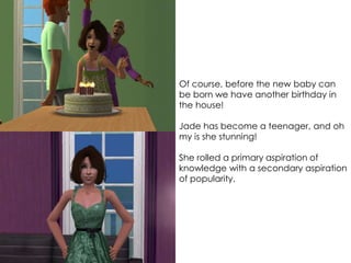 Of course, before the new baby can
be born we have another birthday in
the house!
Jade has become a teenager, and oh
my is she stunning!
She rolled a primary aspiration of
knowledge with a secondary aspiration
of popularity.
 