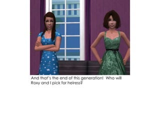 And that’s the end of this generation! Who will
Roxy and I pick for heiress?
 