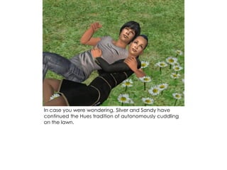 In case you were wondering, Silver and Sandy have
continued the Hues tradition of autonomously cuddling
on the lawn.
 