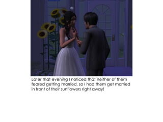 Later that evening I noticed that neither of them
feared getting married, so I had them get married
in front of their sunflowers right away!
 