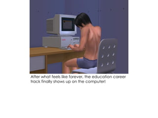 After what feels like forever, the education career
track finally shows up on the computer!
 