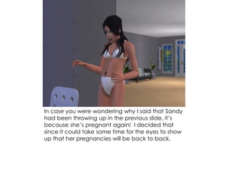 In case you were wondering why I said that Sandy
had been throwing up in the previous slide, it’s
because she’s pregnant again! I decided that
since it could take some time for the eyes to show
up that her pregnancies will be back to back.
 