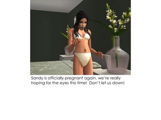 Sandy is officially pregnant again, we’re really
hoping for the eyes this time! Don’t let us down!
 