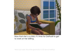 Now that she’s a child, it’s time for Daffodil to get
to work on her skilling.
*May I just add, this entire generation is SO slow at skilling!
 