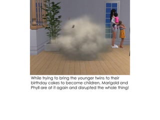 While trying to bring the younger twins to their
birthday cakes to become children, Marigold and
Phyll are at it again and disrupted the whole thing!
 