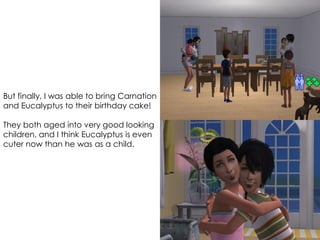 But finally, I was able to bring Carnation
and Eucalyptus to their birthday cake!
They both aged into very good looking
children, and I think Eucalyptus is even
cuter now than he was as a child.
 