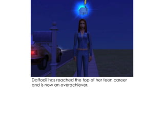 Daffodil has reached the top of her teen career
and is now an overachiever.
 