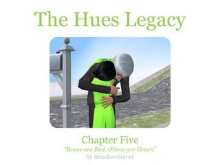 The Hues Legacy




        Chapter Five
  “Roses are Red, Olives are Green”
          by meadowthayer
 