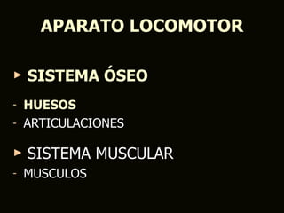 APARATO LOCOMOTOR

►   SISTEMA ÓSEO
- HUESOS
- ARTICULACIONES

►   SISTEMA MUSCULAR
-   MUSCULOS
 