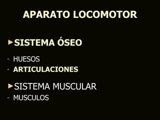 APARATO LOCOMOTOR

►SISTEMA       ÓSEO
- HUESOS
- ARTICULACIONES


►SISTEMA       MUSCULAR
-   MUSCULOS
 
