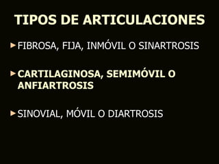 TIPOS DE ARTICULACIONES
► FIBROSA,   FIJA, INMÓVIL O SINARTROSIS

► CARTILAGINOSA,     SEMIMÓVIL O
 ANFIARTROSIS

► SINOVIAL,   MÓVIL O DIARTROSIS
 