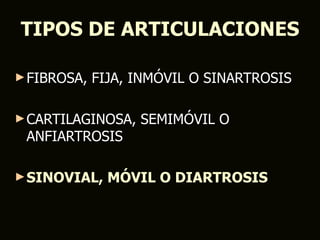 TIPOS DE ARTICULACIONES

► FIBROSA,   FIJA, INMÓVIL O SINARTROSIS

► CARTILAGINOSA,   SEMIMÓVIL O
 ANFIARTROSIS

► SINOVIAL,    MÓVIL O DIARTROSIS
 