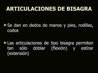 ARTICULACIONES DE BISAGRA

► Sedan en dedos de manos y pies, rodillas,
 codos

► Lasarticulaciones de tipo bisagra permiten
 tan sólo doblar (flexión) y estirar
 (extensión)
 