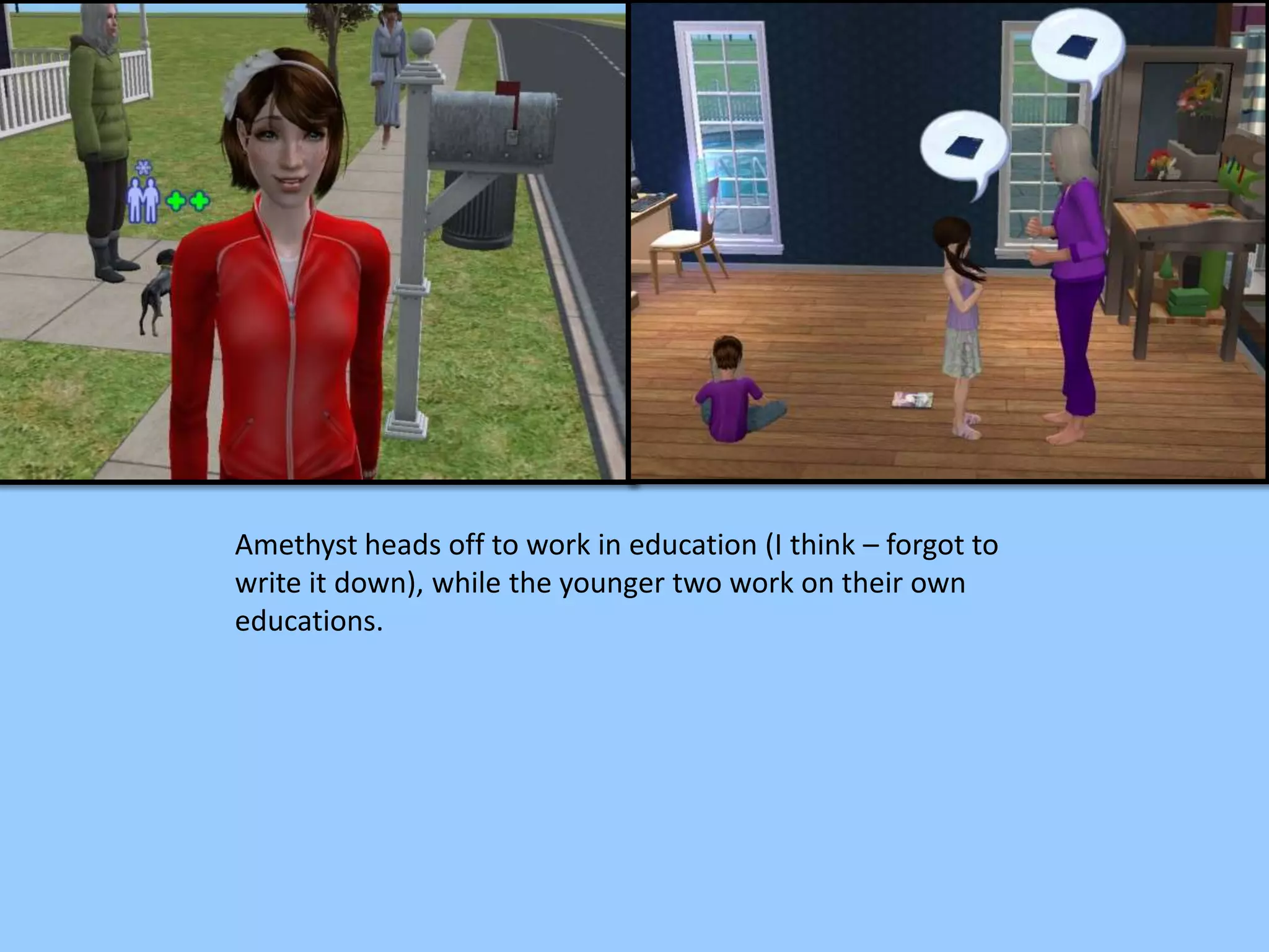 Amethyst heads off to work in education (I think – forgot to
write it down), while the younger two work on their own
educations.
 