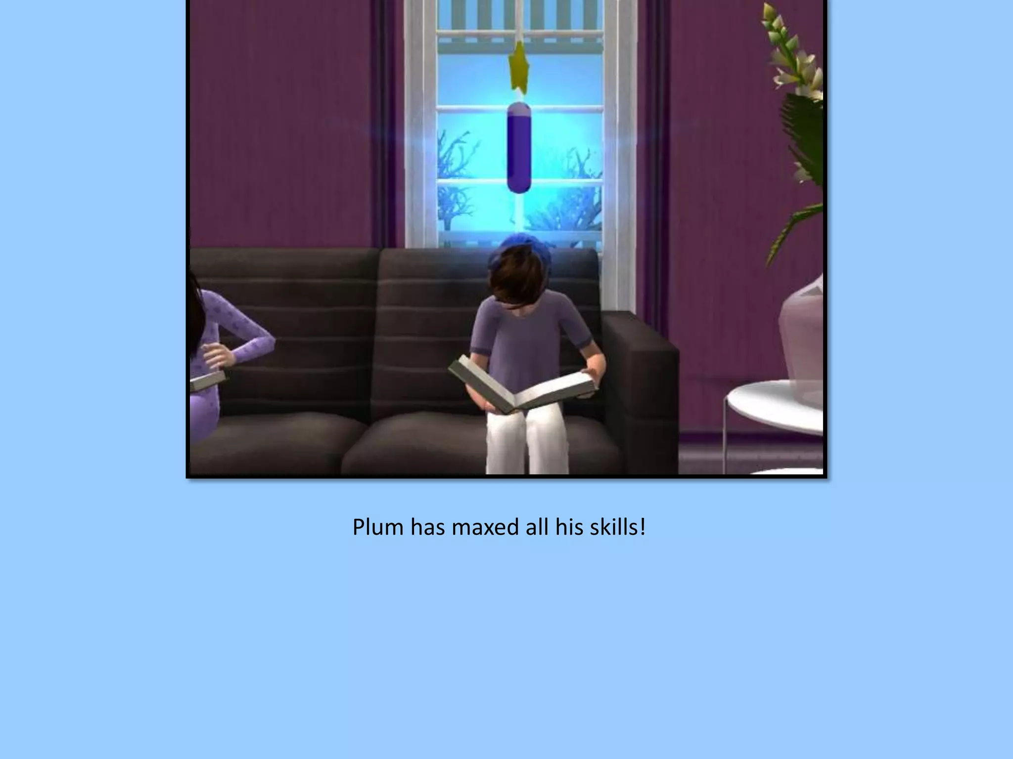 Plum has maxed all his skills!
 