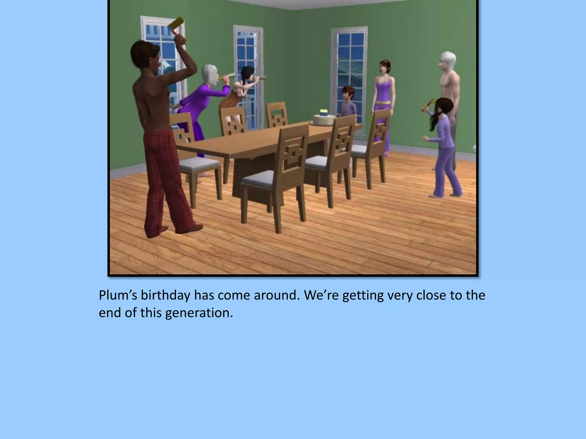 Plum’s birthday has come around. We’re getting very close to the
end of this generation.
 