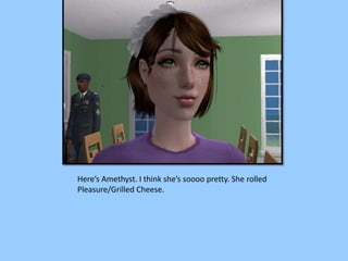 Here’s Amethyst. I think she’s soooo pretty. She rolled
Pleasure/Grilled Cheese.
 