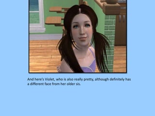 And here’s Violet, who is also really pretty, although definitely has
a different face from her older sis.
 