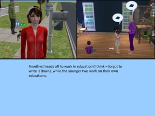 Amethyst heads off to work in education (I think – forgot to
write it down), while the younger two work on their own
educations.
 