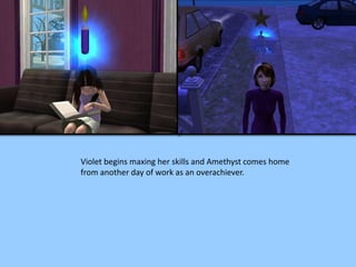 Violet begins maxing her skills and Amethyst comes home
from another day of work as an overachiever.
 