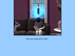 Plum has maxed all his skills!
 