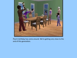 Plum’s birthday has come around. We’re getting very close to the
end of this generation.
 