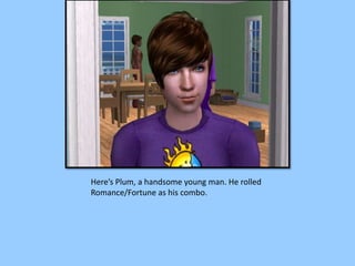 Here’s Plum, a handsome young man. He rolled
Romance/Fortune as his combo.
 