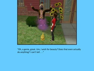“Oh, a genie, great. Um, I wish for beauty? Does that even actually
do anything? I can’t tell . . .”
 