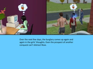 Over the next few days, the burglary comes up again and
again in the girls’ thoughts. Even the prospect of another
conquest can’t distract Rose.
 
