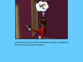 Just like that, Rose and Olive made their way back to Desiderata.
Now let’s catch up with the spares.
 