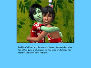 And here’s Khaki and Sienna as children. Sienna takes after
her father quite a bit, except for her eyes, while Khaki has
more of the fuller Hues features.
 