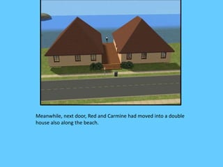Meanwhile, next door, Red and Carmine had moved into a double
house also along the beach.
 