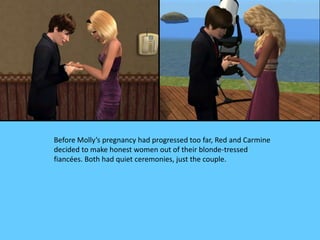 Before Molly’s pregnancy had progressed too far, Red and Carmine
decided to make honest women out of their blonde-tressed
fiancées. Both had quiet ceremonies, just the couple.
 