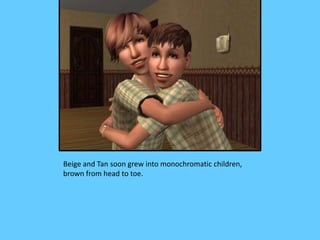 Beige and Tan soon grew into monochromatic children,
brown from head to toe.
 