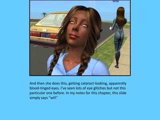 And then she does this, getting cataract-looking, apparently
blood-tinged eyes. I’ve seen lots of eye glitches but not this
particular one before. In my notes for this chapter, this slide
simply says “wtf.”
 