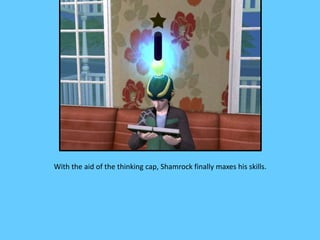 With the aid of the thinking cap, Shamrock finally maxes his skills.
 