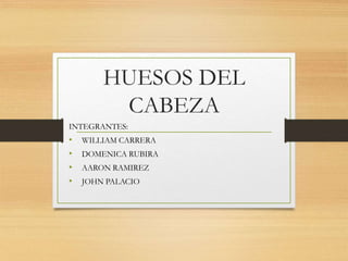 HUESOS DEL
CABEZA
INTEGRANTES:
• WILLIAM CARRERA
• DOMENICA RUBIRA
• AARON RAMIREZ
• JOHN PALACIO
 