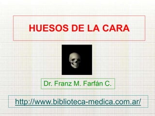 HUESOS DE LA CARA
Dr. Franz M. Farfán C.
http://www.biblioteca-medica.com.ar/
 