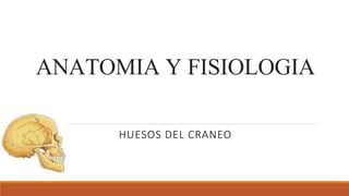 ANATOMIA Y FISIOLOGIA
HUESOS DEL CRANEO
 