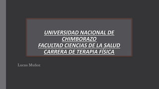 Lucas Muñoz
UNIVERSIDAD NACIONAL DE
CHIMBORAZO
FACULTAD CIENCIAS DE LA SALUD
CARRERA DE TERAPIA FÍSICA
 