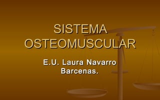 SISTEMA
OSTEOMUSCULAR
E.U. Laura Navarro
Barcenas.

 