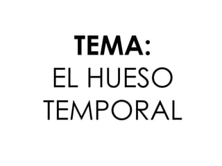 TEMA:
EL HUESO
TEMPORAL
 